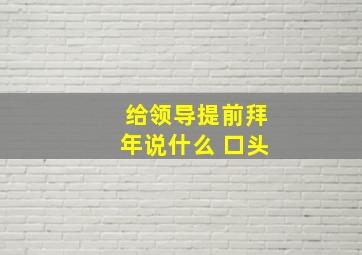 给领导提前拜年说什么 口头